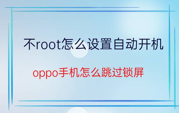 不root怎么设置自动开机 oppo手机怎么跳过锁屏？